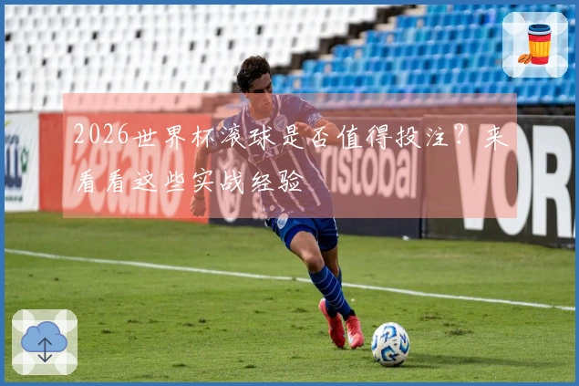 2026世界杯滚球是否值得投注？来看看这些实战经验