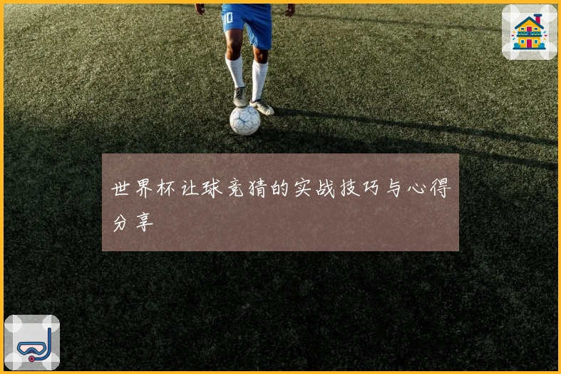 世界杯让球竞猜的实战技巧与心得分享