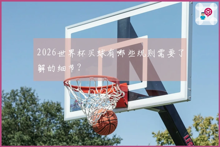 2026世界杯买球有哪些规则需要了解的细节？