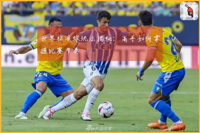世界杯滚球玩法揭秘：高手如何掌握比赛节奏