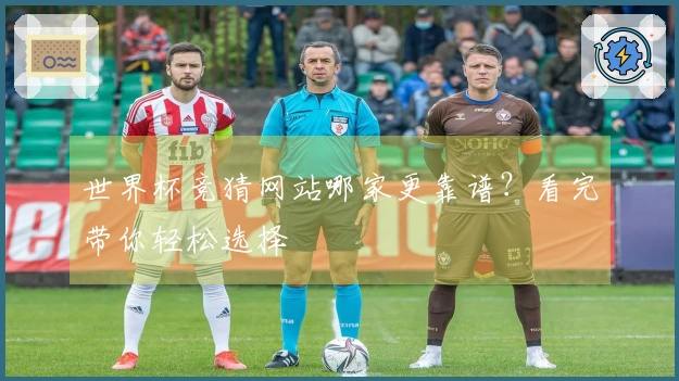 世界杯竞猜网站哪家更靠谱？看完带你轻松选择