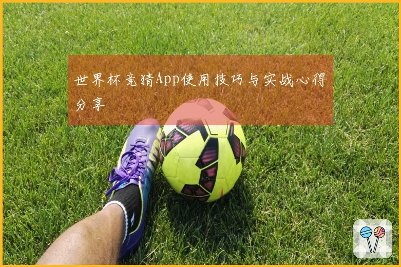 世界杯竞猜App使用技巧与实战心得分享