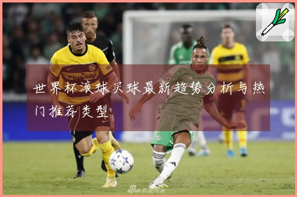 世界杯滚球买球最新趋势分析与热门推荐类型