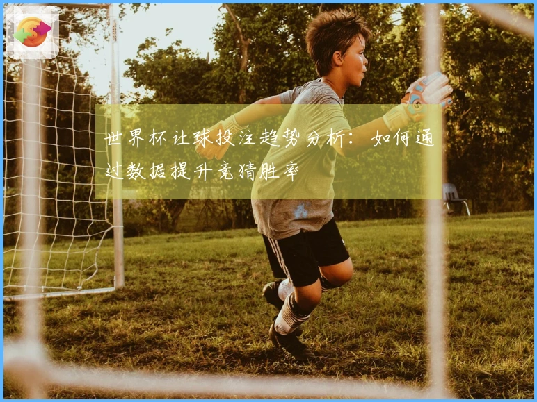 世界杯让球投注趋势分析：如何通过数据提升竞猜胜率