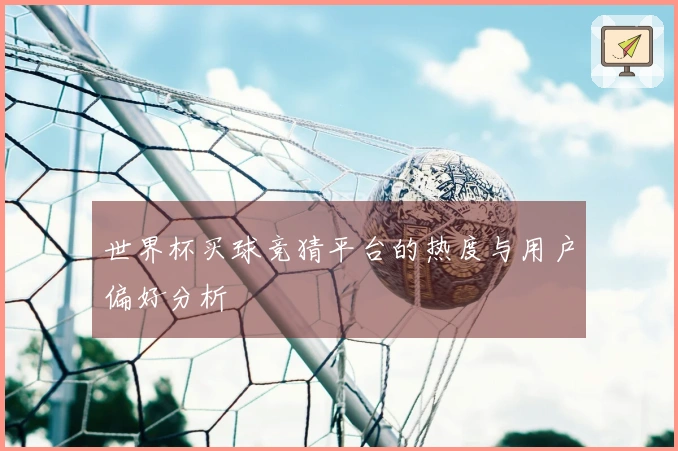 世界杯买球竞猜平台的热度与用户偏好分析