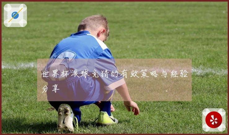 世界杯滚球竞猜的有效策略与经验分享