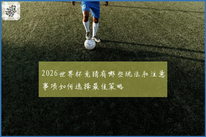 2026世界杯竞猜有哪些玩法和注意事项如何选择最佳策略