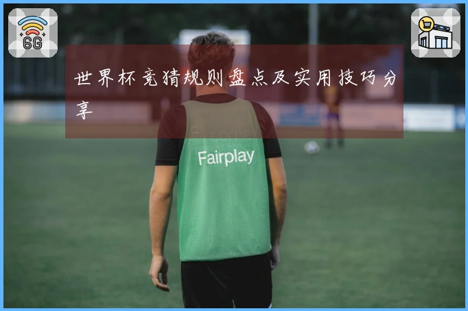 世界杯竞猜规则盘点及实用技巧分享