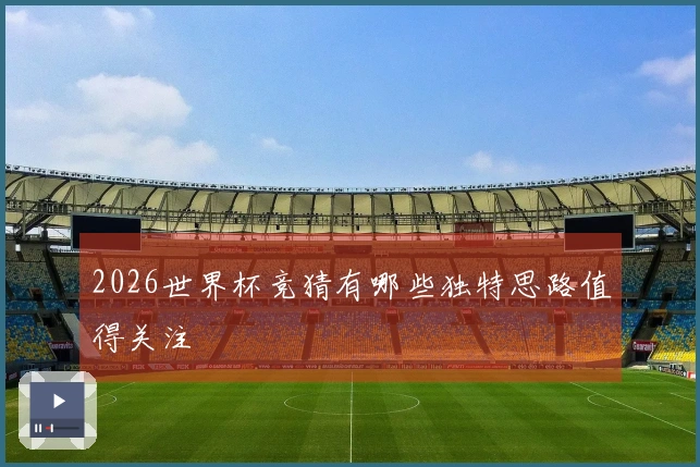 2026世界杯竞猜有哪些独特思路值得关注