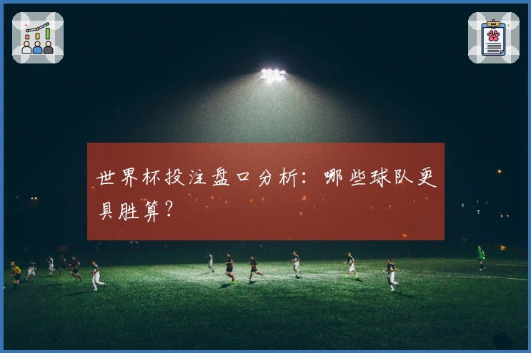世界杯投注盘口分析：哪些球队更具胜算？