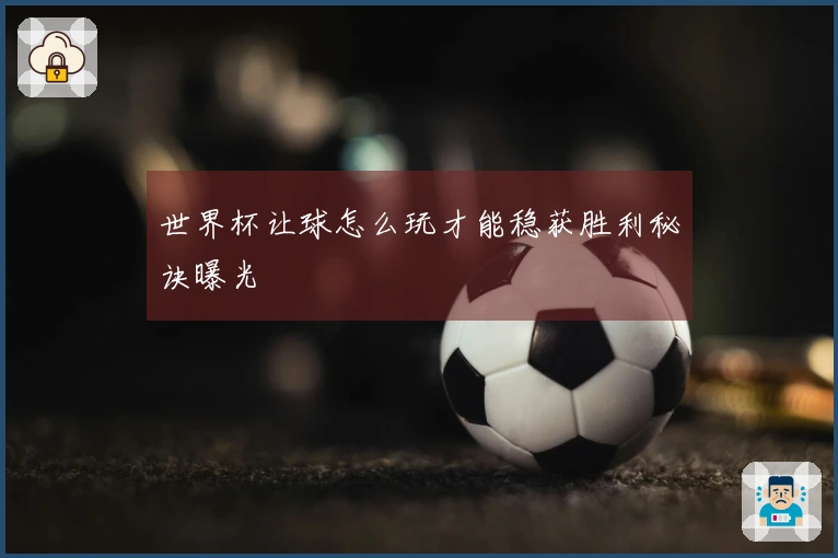 世界杯让球怎么玩才能稳获胜利秘诀曝光