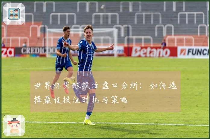 世界杯买球投注盘口分析：如何选择最佳投注时机与策略