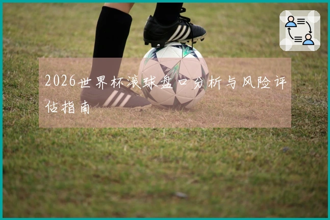 2026世界杯滚球盘口分析与风险评估指南
