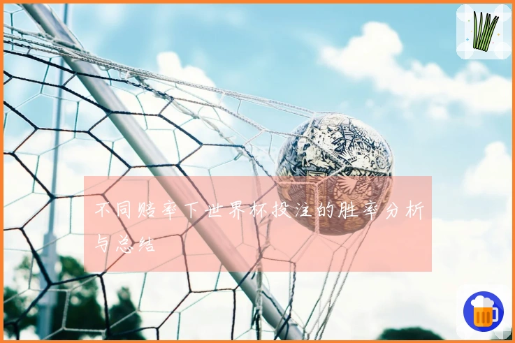不同赔率下世界杯投注的胜率分析与总结