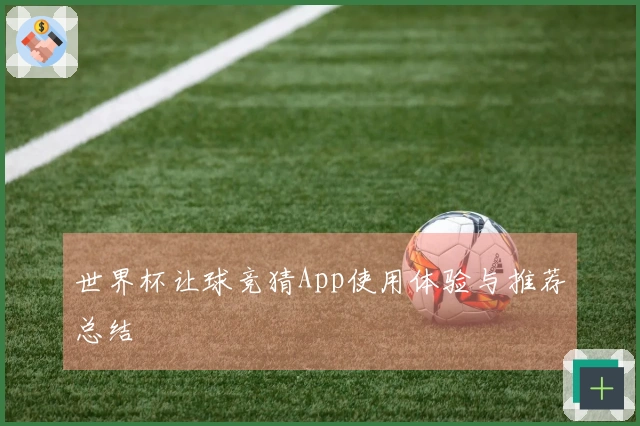 世界杯让球竞猜App使用体验与推荐总结